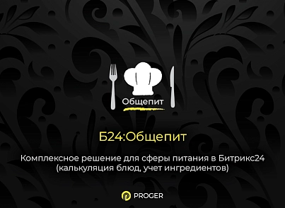 Б24:Общепит - Комплексное решение сферы питания в Битрикс24 (калькуляция блюд, учет ингредиентов) (bxproger.food) - решение для Битрикс
